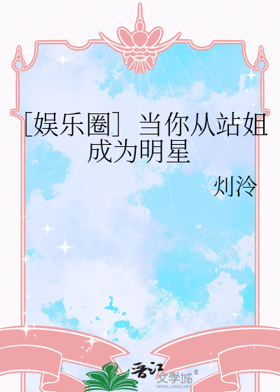 ［娱乐圈］当你从站姐成为明星